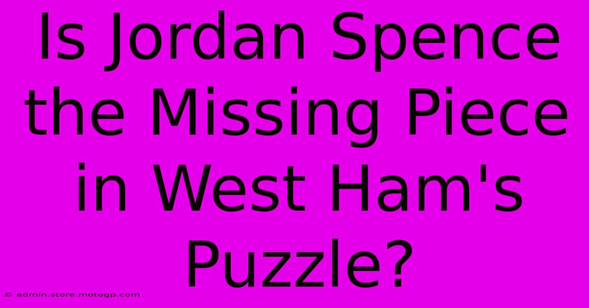 Is Jordan Spence The Missing Piece In West Ham's Puzzle?