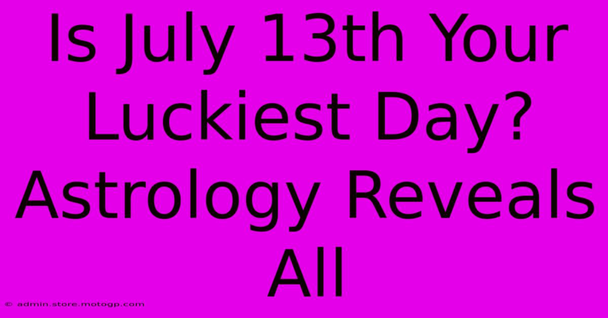 Is July 13th Your Luckiest Day? Astrology Reveals All