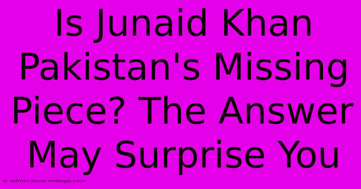 Is Junaid Khan Pakistan's Missing Piece? The Answer May Surprise You