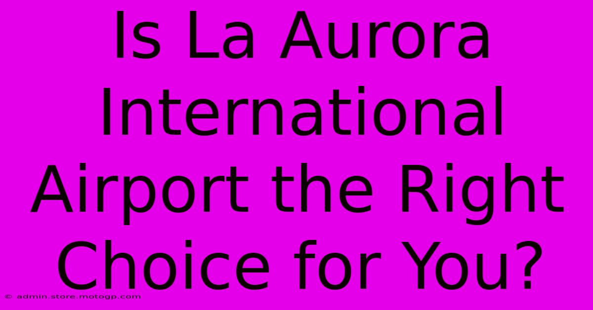 Is La Aurora International Airport The Right Choice For You?