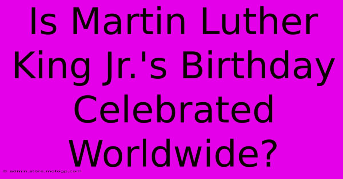 Is Martin Luther King Jr.'s Birthday Celebrated Worldwide?