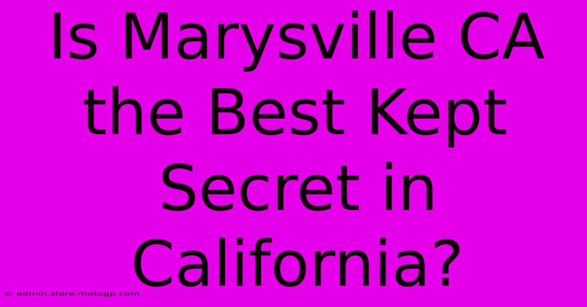 Is Marysville CA The Best Kept Secret In California?