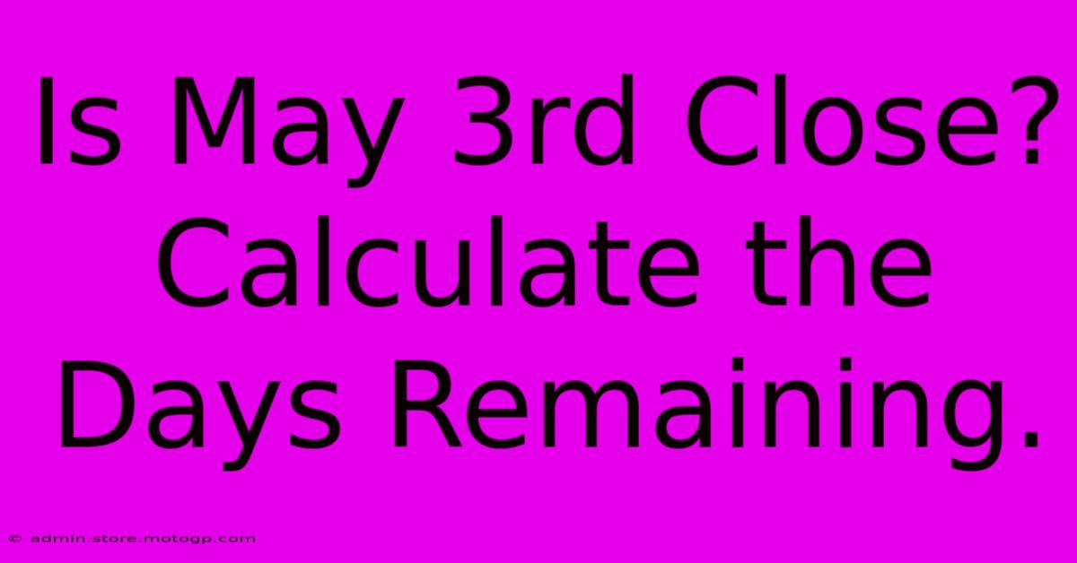 Is May 3rd Close? Calculate The Days Remaining.