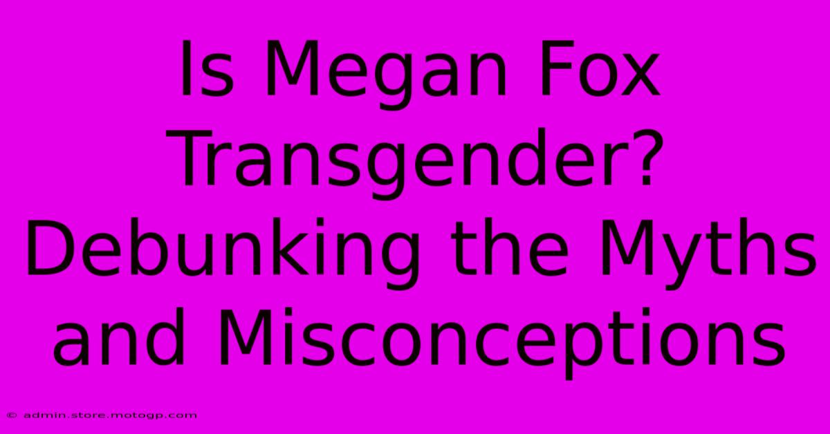 Is Megan Fox Transgender?  Debunking The Myths And Misconceptions