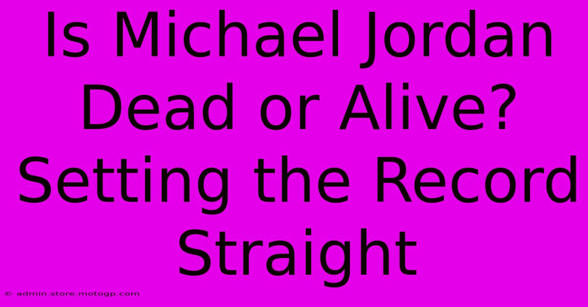 Is Michael Jordan Dead Or Alive? Setting The Record Straight