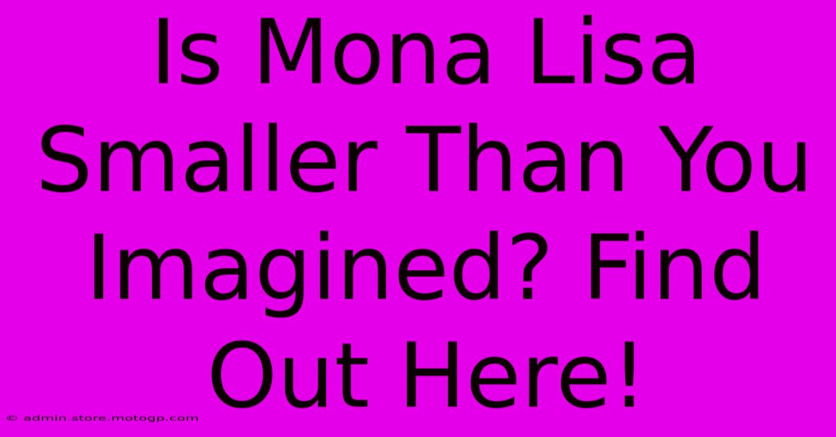 Is Mona Lisa Smaller Than You Imagined? Find Out Here!