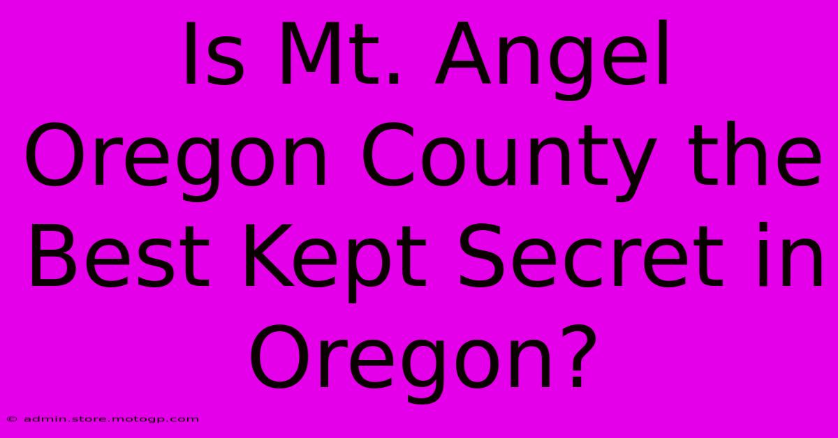 Is Mt. Angel Oregon County The Best Kept Secret In Oregon?