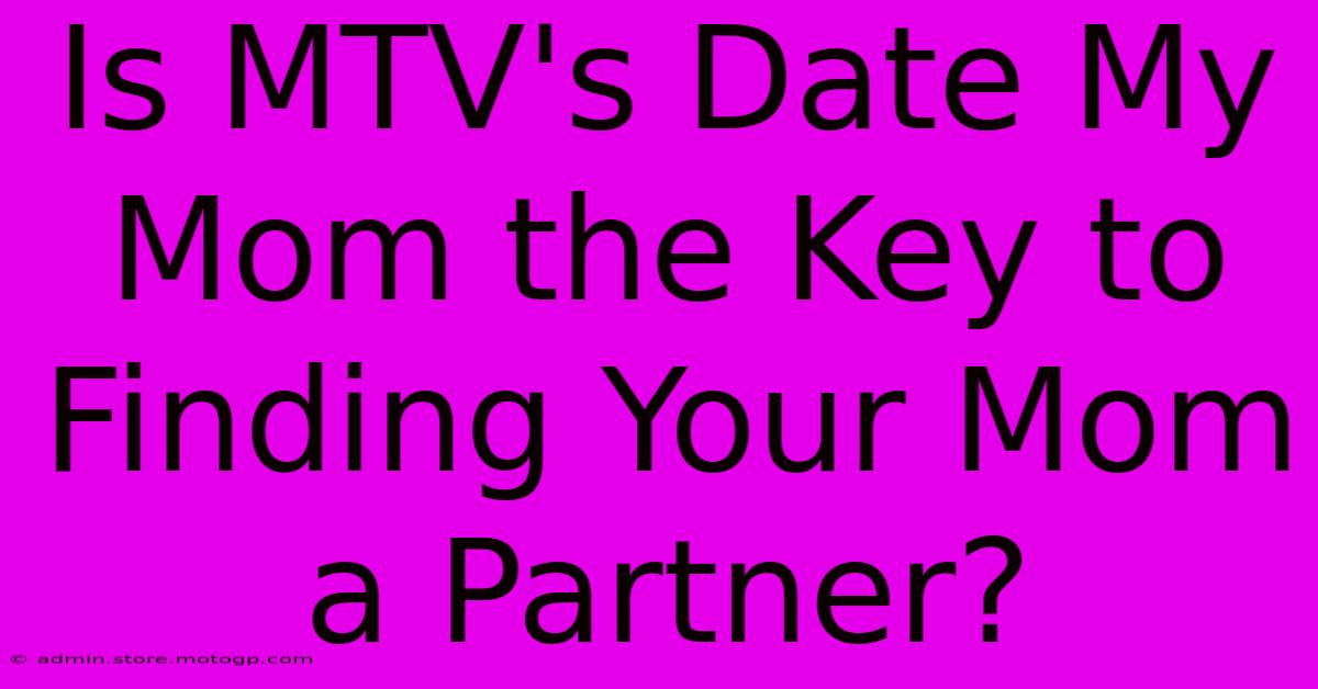 Is MTV's Date My Mom The Key To Finding Your Mom A Partner?