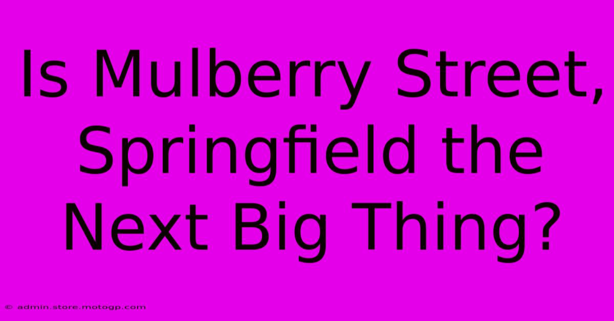 Is Mulberry Street, Springfield The Next Big Thing?