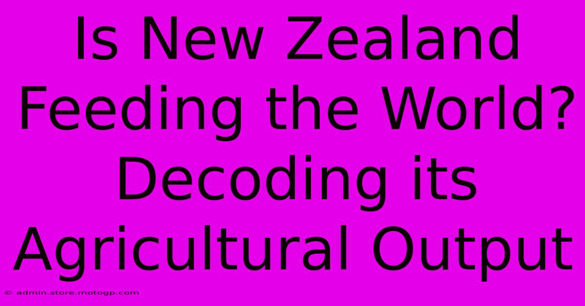 Is New Zealand Feeding The World? Decoding Its Agricultural Output