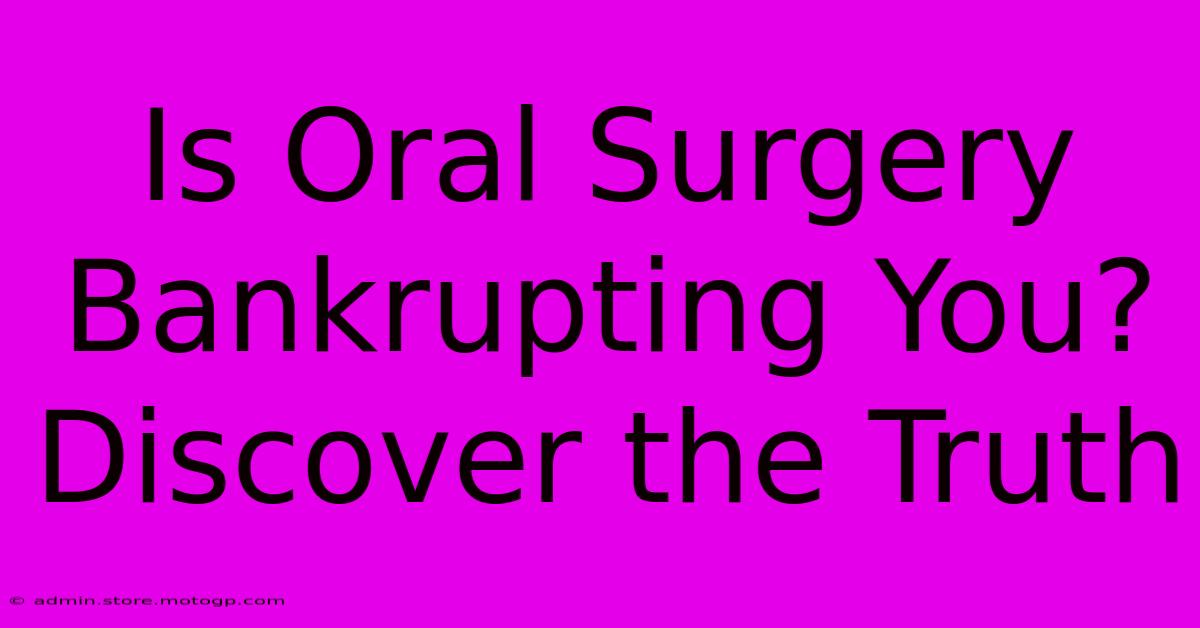 Is Oral Surgery Bankrupting You? Discover The Truth