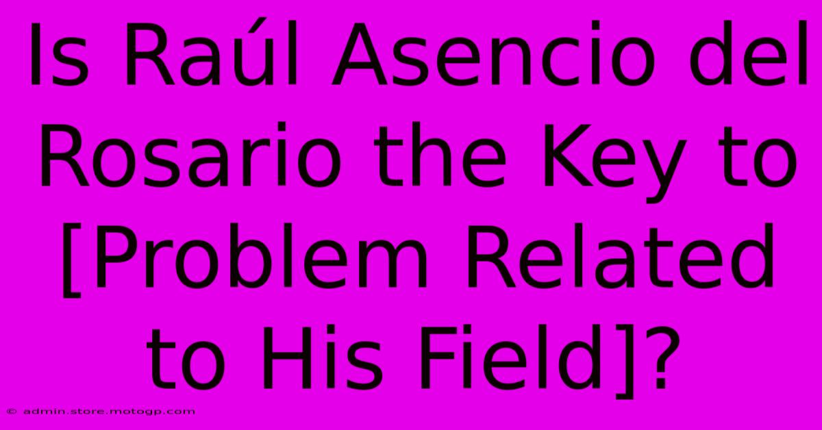 Is Raúl Asencio Del Rosario The Key To [Problem Related To His Field]?