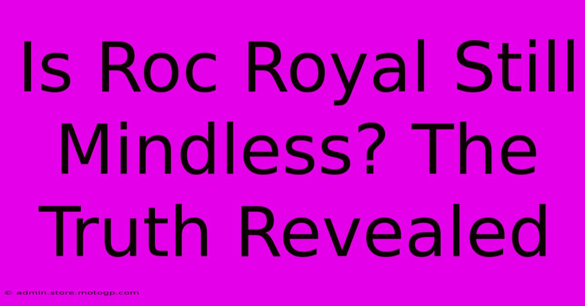 Is Roc Royal Still Mindless? The Truth Revealed