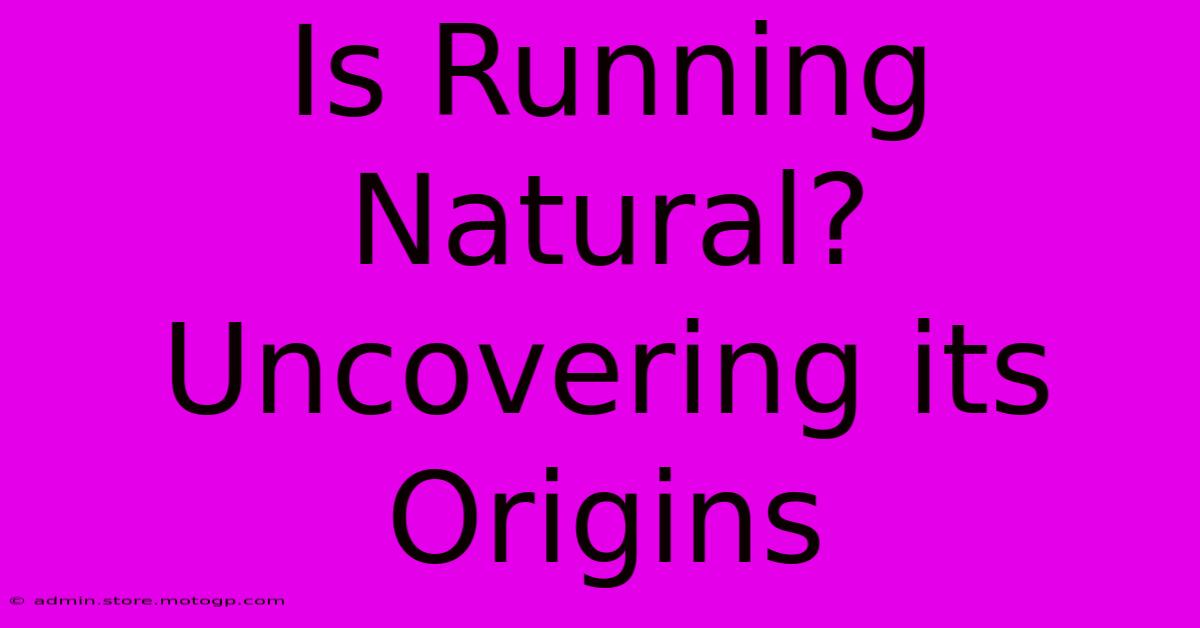 Is Running Natural? Uncovering Its Origins