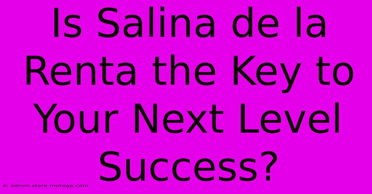 Is Salina De La Renta The Key To Your Next Level Success?