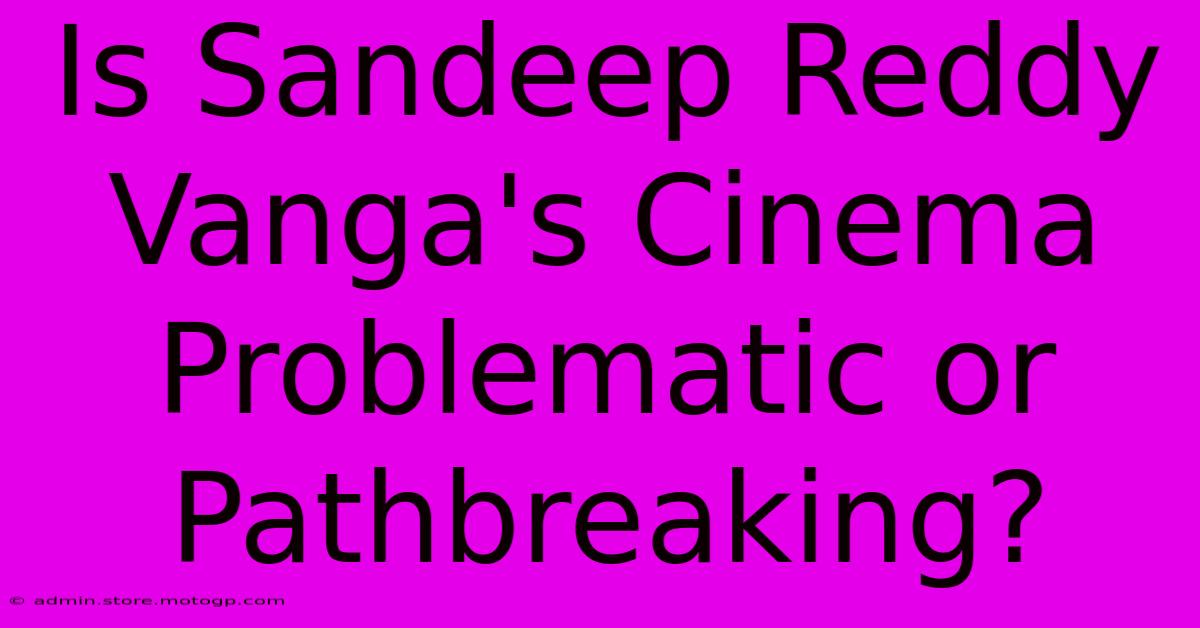 Is Sandeep Reddy Vanga's Cinema Problematic Or Pathbreaking?