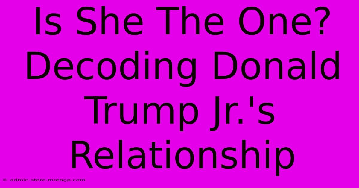 Is She The One? Decoding Donald Trump Jr.'s Relationship