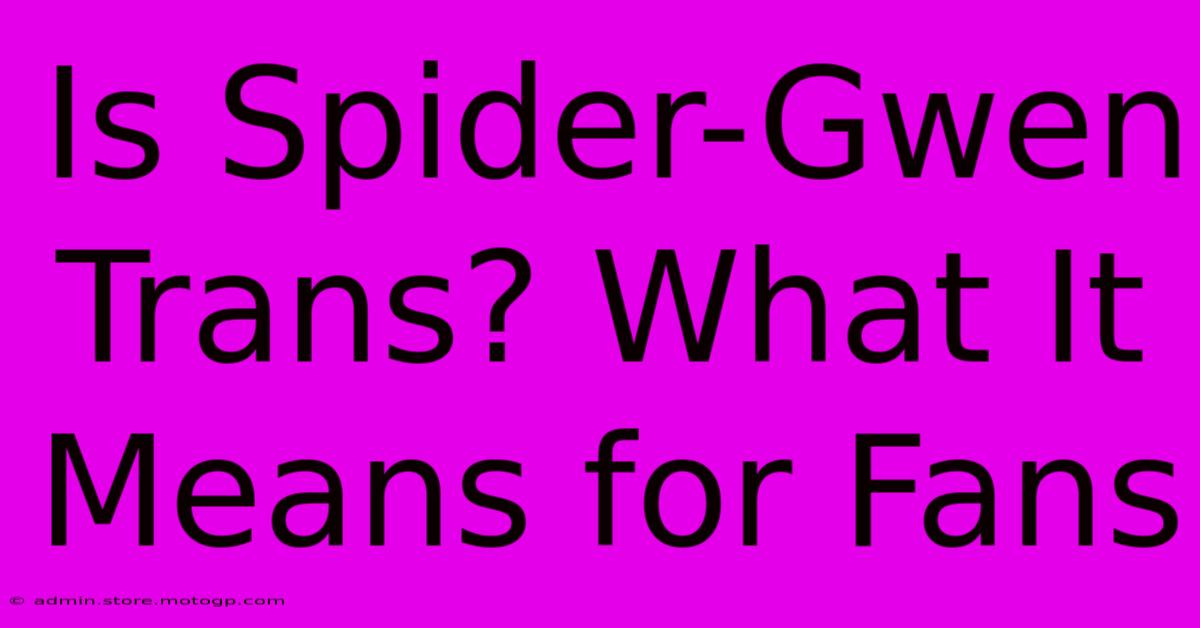 Is Spider-Gwen Trans? What It Means For Fans