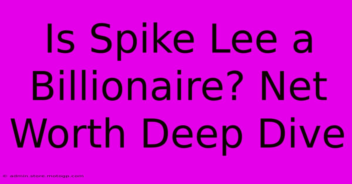 Is Spike Lee A Billionaire? Net Worth Deep Dive