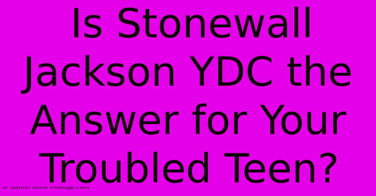 Is Stonewall Jackson YDC The Answer For Your Troubled Teen?