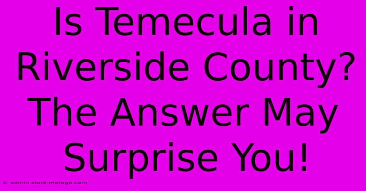 Is Temecula In Riverside County?  The Answer May Surprise You!