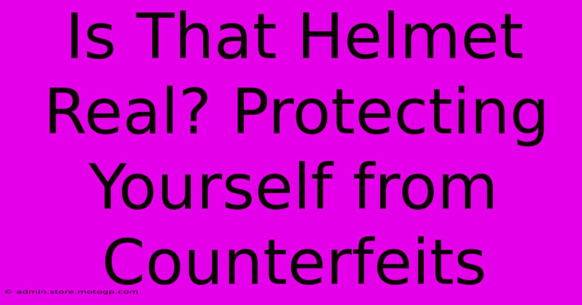 Is That Helmet Real? Protecting Yourself From Counterfeits