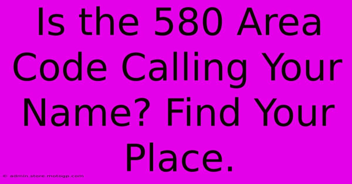 Is The 580 Area Code Calling Your Name? Find Your Place.