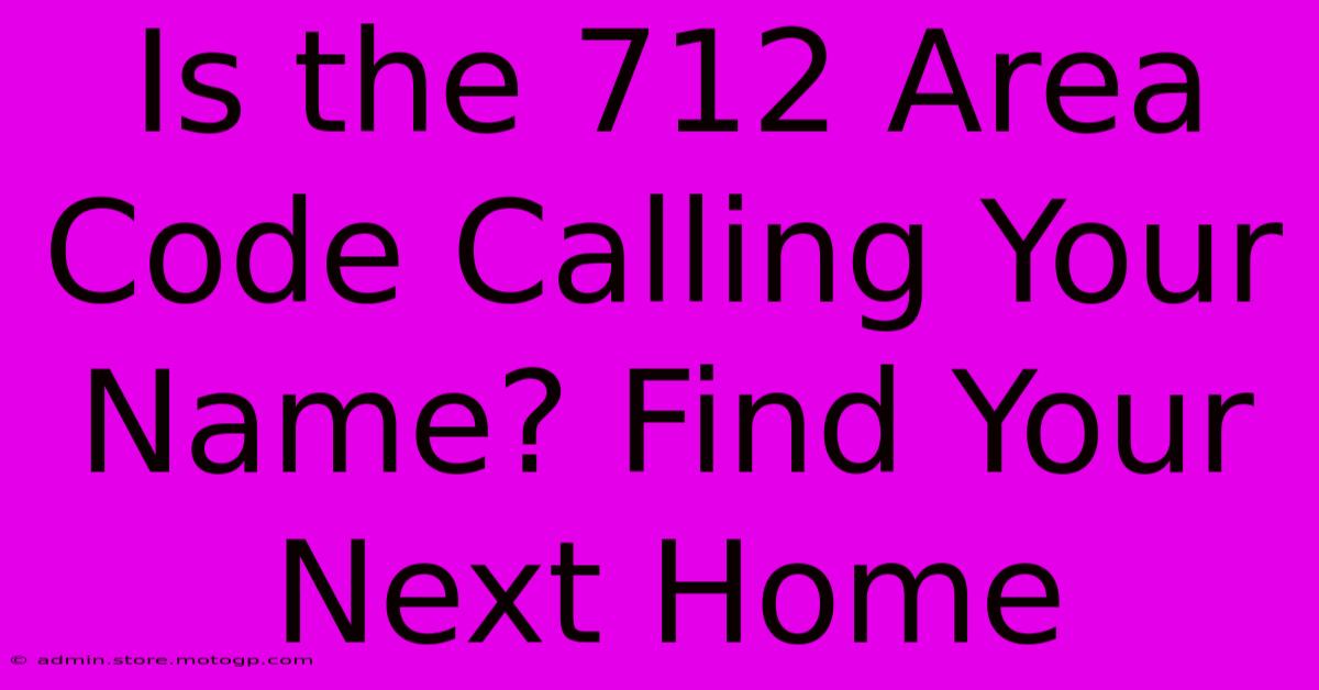 Is The 712 Area Code Calling Your Name? Find Your Next Home