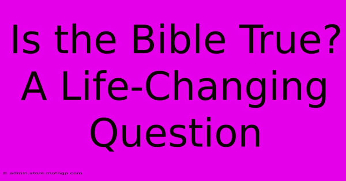 Is The Bible True?  A Life-Changing Question