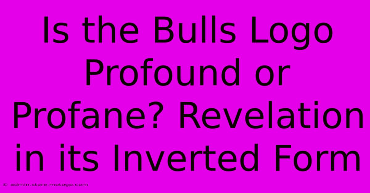 Is The Bulls Logo Profound Or Profane? Revelation In Its Inverted Form