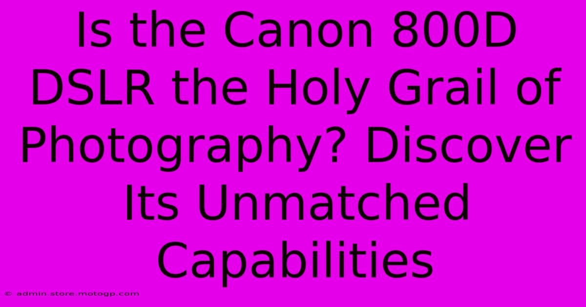 Is The Canon 800D DSLR The Holy Grail Of Photography? Discover Its Unmatched Capabilities