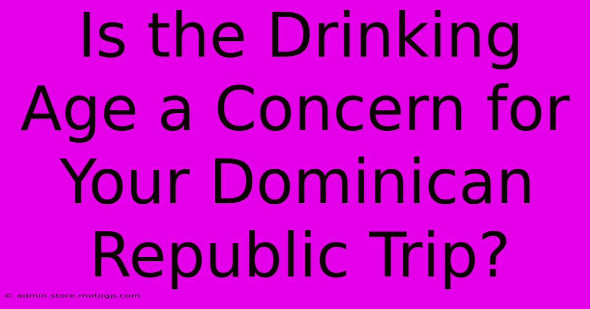 Is The Drinking Age A Concern For Your Dominican Republic Trip?