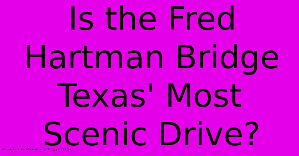 Is The Fred Hartman Bridge Texas' Most Scenic Drive?