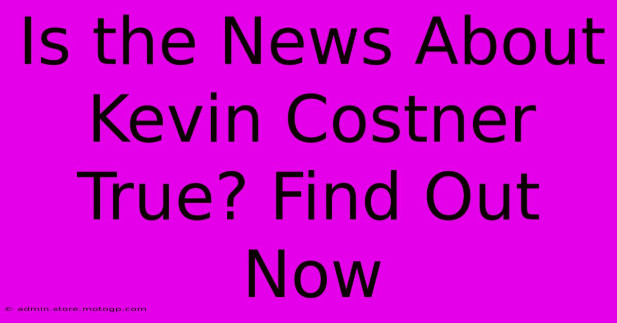 Is The News About Kevin Costner True? Find Out Now