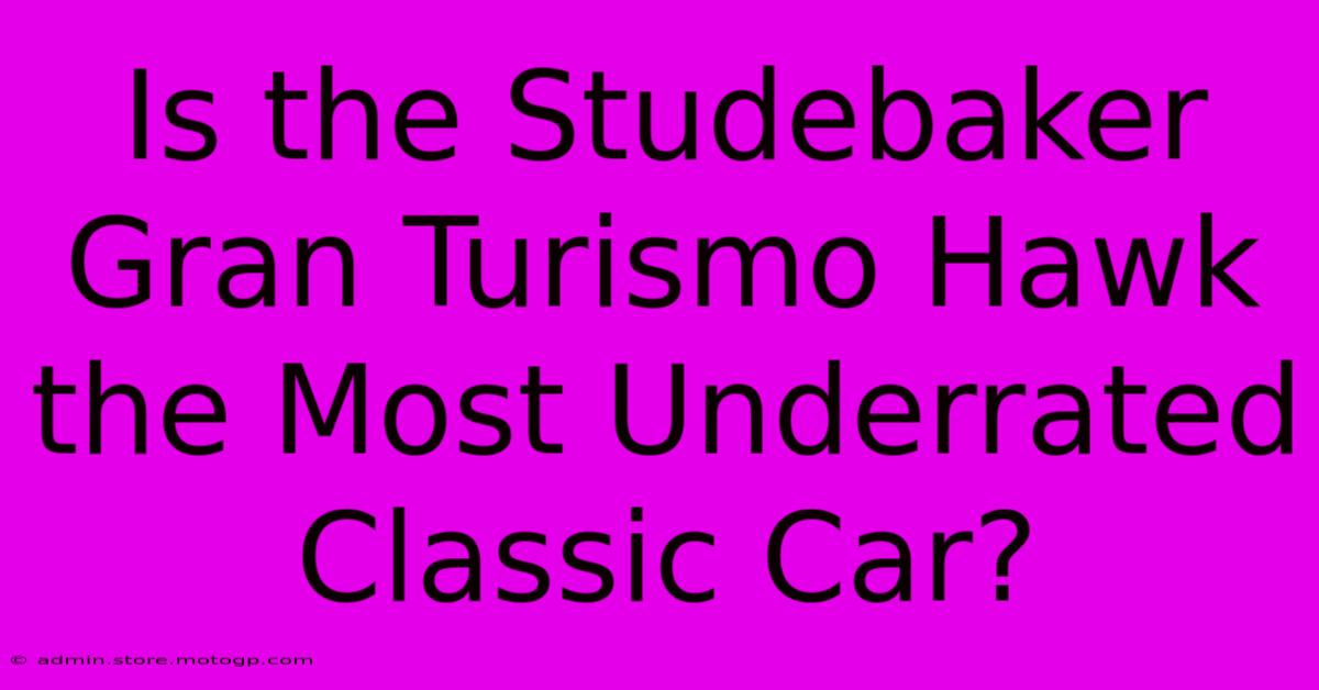 Is The Studebaker Gran Turismo Hawk The Most Underrated Classic Car?