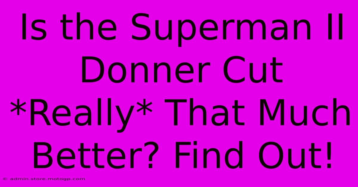 Is The Superman II Donner Cut *Really* That Much Better? Find Out!