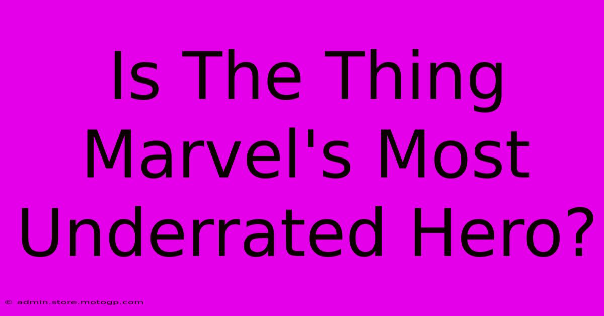 Is The Thing Marvel's Most Underrated Hero?