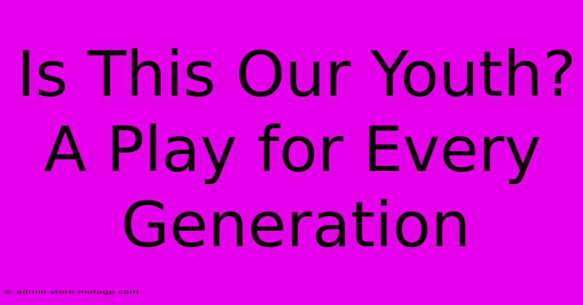 Is This Our Youth? A Play For Every Generation