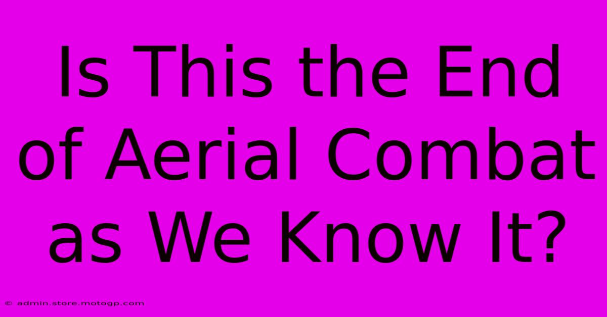 Is This The End Of Aerial Combat As We Know It?