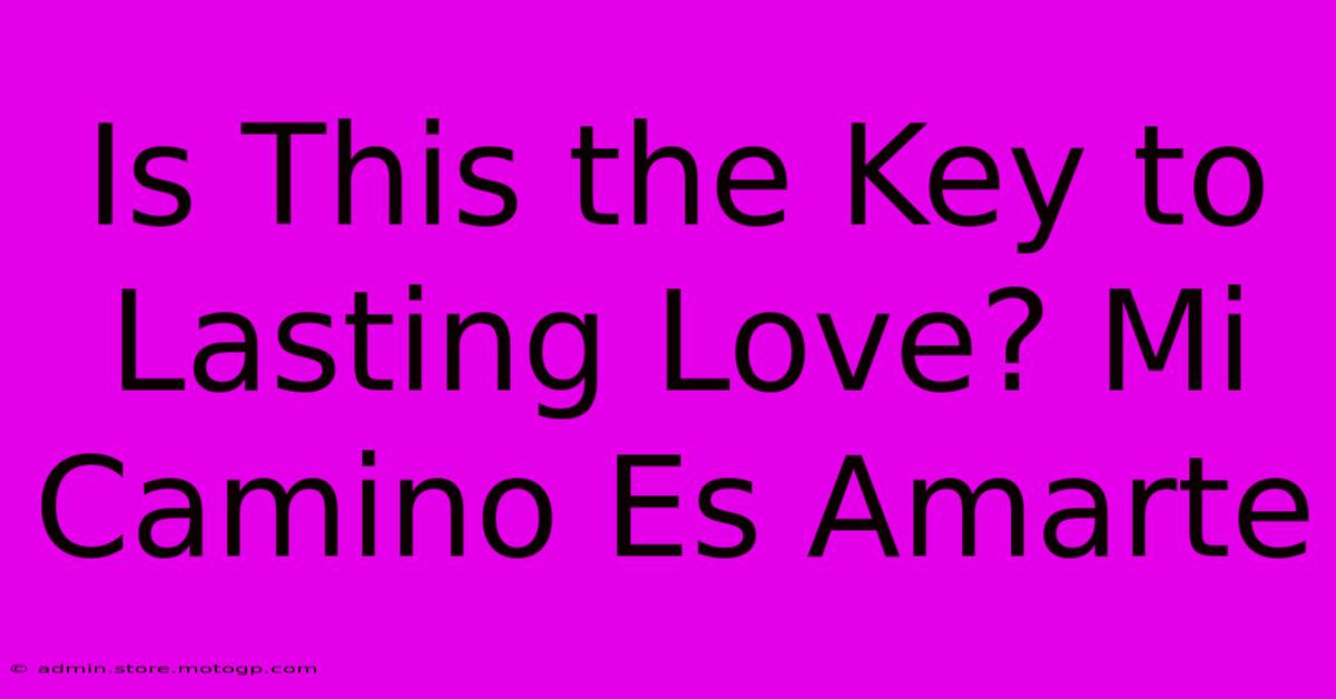 Is This The Key To Lasting Love? Mi Camino Es Amarte