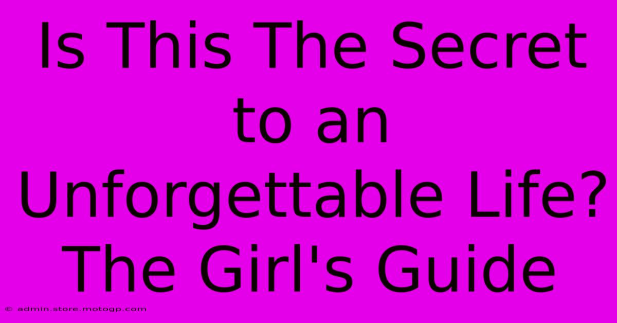 Is This The Secret To An Unforgettable Life? The Girl's Guide