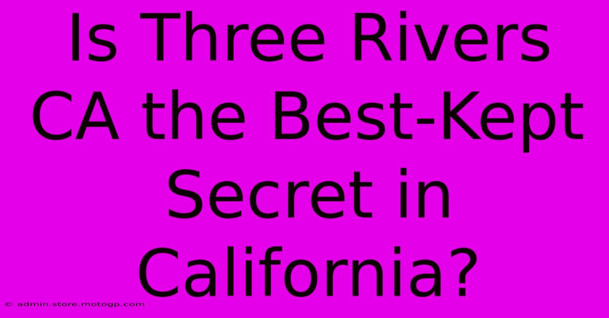 Is Three Rivers CA The Best-Kept Secret In California?