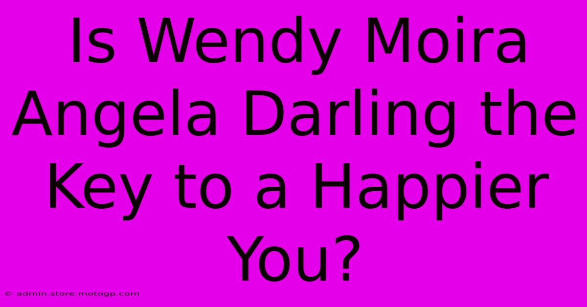 Is Wendy Moira Angela Darling The Key To A Happier You?