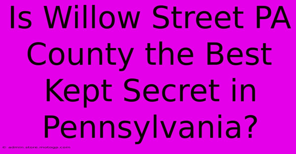 Is Willow Street PA County The Best Kept Secret In Pennsylvania?