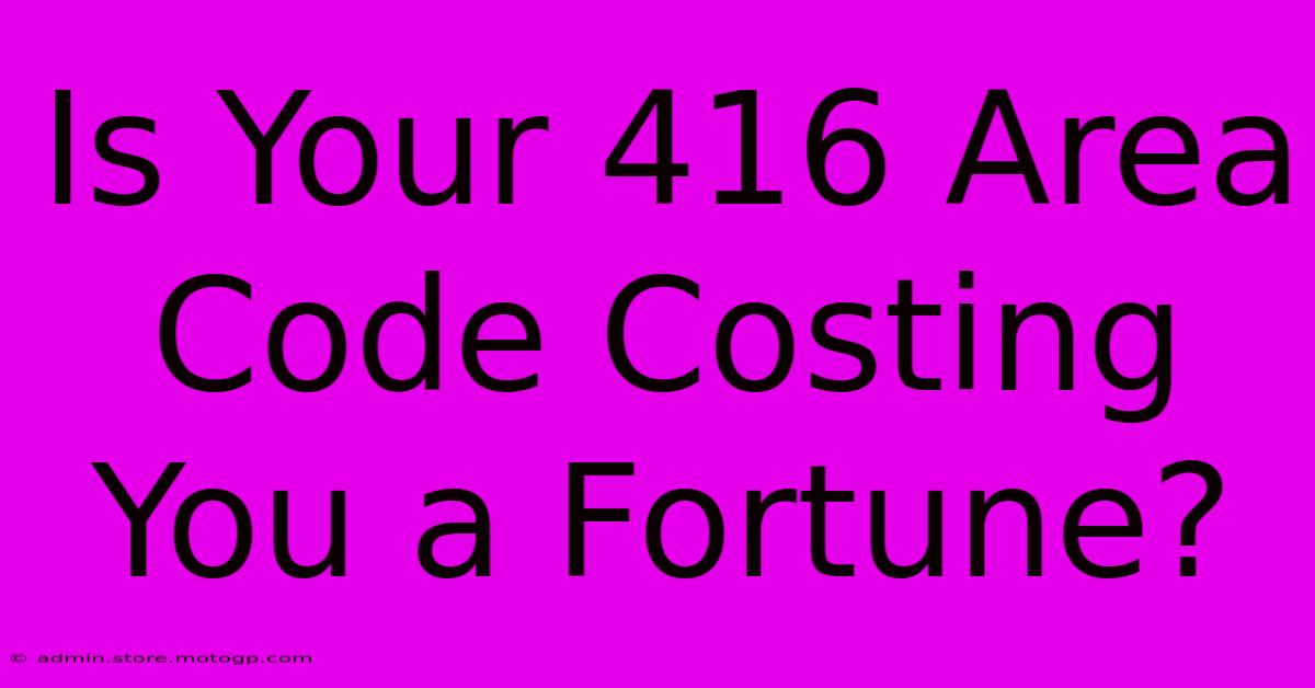 Is Your 416 Area Code Costing You A Fortune?