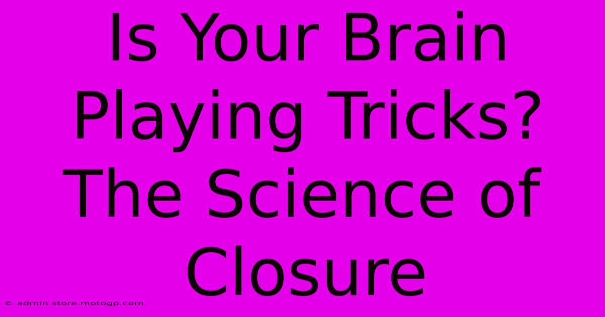 Is Your Brain Playing Tricks? The Science Of Closure