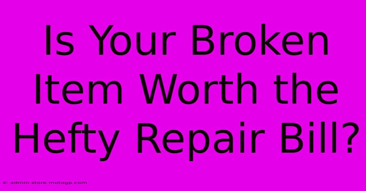 Is Your Broken Item Worth The Hefty Repair Bill?