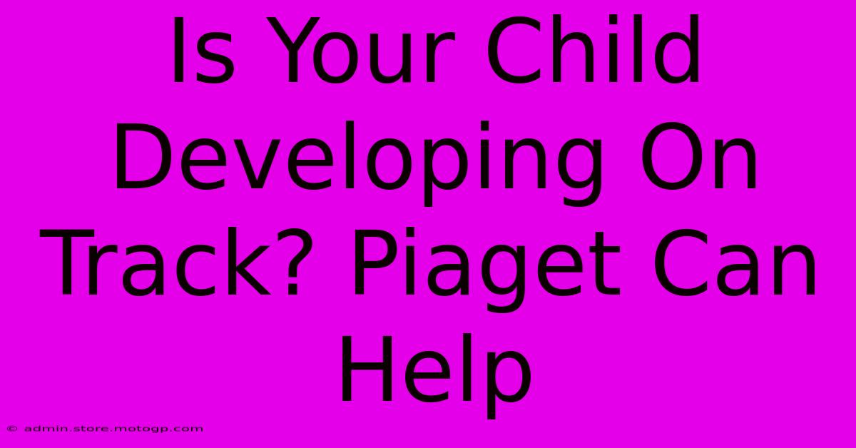 Is Your Child Developing On Track? Piaget Can Help