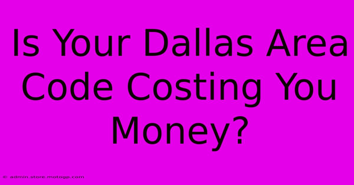 Is Your Dallas Area Code Costing You Money?