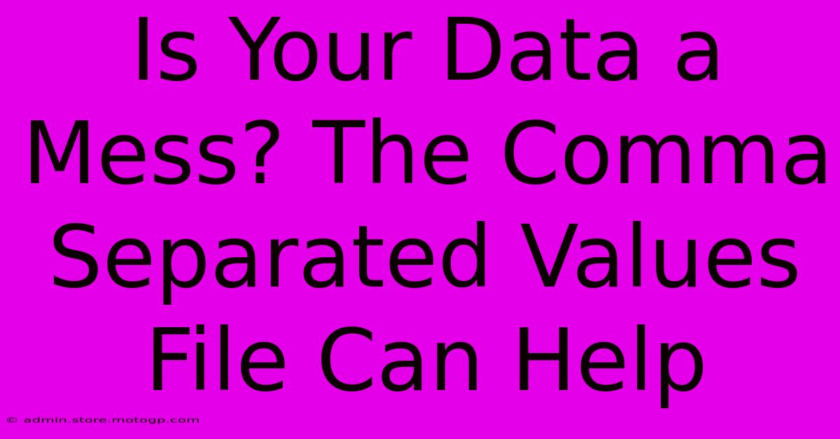 Is Your Data A Mess? The Comma Separated Values File Can Help